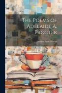 The Poems of Adelaide A. Procter di Adelaide Anne Procter edito da LEGARE STREET PR