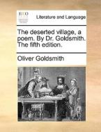 The Deserted Village, A Poem. By Dr. Goldsmith. The Fifth Edition di Oliver Goldsmith edito da Gale Ecco, Print Editions