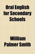 Oral English For Secondary Schools di William Palmer Smith edito da General Books