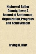 History Of Butler County, Iowa; A Record di Irving H. Hart edito da General Books
