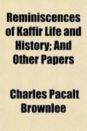 Reminiscences Of Kaffir Life And History; And Other Papers di Charles Pacalt Brownlee edito da General Books Llc