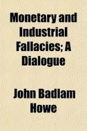Monetary And Industrial Fallacies; A Dia di John Badlam Howe edito da General Books