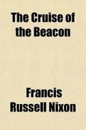 The Cruise Of The Beacon di Francis Russell Nixon edito da General Books