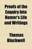 Proofs Of The Enquiry Into Homer's Life di Thomas Blackwell edito da General Books