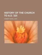 History Of The Church To A.d. 325 di Herbert Newell Bate edito da Rarebooksclub.com