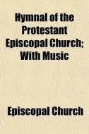 Hymnal Of The Protestant Episcopal Churc di Episcopal Church edito da General Books