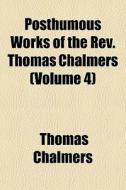Posthumous Works Of The Rev. Thomas Chal di Thomas Chalmers edito da General Books