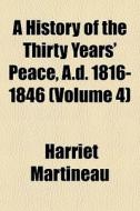 A History Of The Thirty Years' Peace, A.d. 1816-1846 (volume 4) di Harriet Martineau edito da General Books Llc