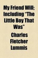 My Friend Will; Including The Little Bo di Charles Fletcher Lummis edito da General Books