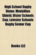 High School Rugby Union: Medallion Shield, Ulster Schools Cup, Leinster Schools Rugby Senior Cup di Source Wikipedia edito da Books Llc