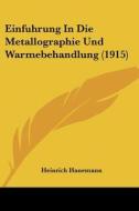 Einfuhrung in Die Metallographie Und Warmebehandlung (1915) di Heinrich Hanemann edito da Kessinger Publishing