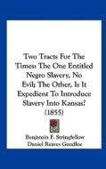 Two Tracts for the Times: The One Entitled Negro Slavery, No Evil; The Other, Is It Expedient to Introduce Slavery Into Kansas? (1855) di Benjamin F. Stringfellow, Daniel Reaves Goodloe edito da Kessinger Publishing