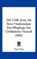 Die Utilis Actio Ad Rem Vindicandam Des Pfleglings: Ein Civilistisches Versuch (1882) di Eugen Drey edito da Kessinger Publishing