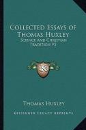 Collected Essays of Thomas Huxley: Science and Christian Tradition V5 di Thomas Huxley edito da Kessinger Publishing