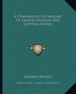 A Comparative Vocabulary of Akkado-Assyrian and Egyptian Words di Gerald Massey edito da Kessinger Publishing