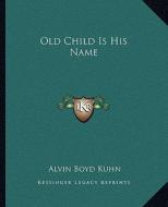 Old Child Is His Name di Alvin Boyd Kuhn edito da Kessinger Publishing