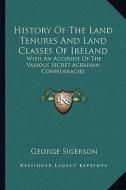 History of the Land Tenures and Land Classes of Ireland: With an Account of the Various Secret Agrarian Confederacies di George Sigerson edito da Kessinger Publishing