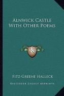 Alnwick Castle with Other Poems di Fitz-Greene Halleck edito da Kessinger Publishing