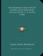 On Mammals from South Johore and Singapore Collected by C. B. Kloss (1906) di John Lewis Bonhote edito da Kessinger Publishing