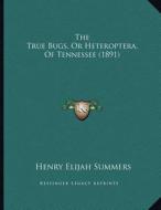 The True Bugs, or Heteroptera, of Tennessee (1891) di Henry Elijah Summers edito da Kessinger Publishing