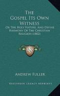 The Gospel Its Own Witness: Or the Holy Nature, and Divine Harmony of the Christian Religion (1802) di Andrew Fuller edito da Kessinger Publishing