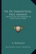Vie de Dargenteuil, Paul-Arnaud: Ancien Eleve Du Seminaire de Saint-Sulpice (1846) di A. Rainguet edito da Kessinger Publishing