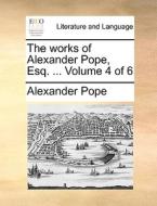 The Works Of Alexander Pope, Esq; ... Volume 4 Of 6 di Alexander Pope edito da Gale Ecco, Print Editions