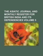The Asiatic Journal and Monthly Register for British India and Its Dependencies Volume 5 di Anonymous edito da Rarebooksclub.com