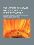 The Letters Of Horace Walpole, Earl Of Orford (volume 4); Including Numerous Letters Now First Published From The Original Manuscripts di Horace Walpole edito da General Books Llc