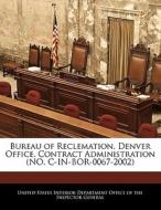 Bureau Of Reclemation, Denver Office, Contract Administration (no. C-in-bor-0067-2002) edito da Bibliogov