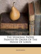 The Sessional Papers Printed by Order of the House of Lords di Anonymous edito da Nabu Press