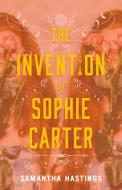 The Invention of Sophie Carter di Samantha Hastings edito da SWOON READS