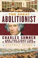 The Great Abolitionist: Charles Sumner and the Fight for a More Perfect Union di Stephen Puleo edito da ST MARTINS PR