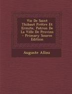 Vie de Saint Thibaut Pretre Et Ermite, Patron de La Ville de Provins di Auguste Allou edito da Nabu Press