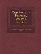 Our Town di Gorham Press Prt, Wood Eugene 1860-1923 edito da Nabu Press