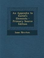 An Appendix to Euclid's Elements - Primary Source Edition di Isaac Newton edito da Nabu Press