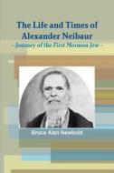 The Life And Times Of Alexander Neibaur - Journey Of The First Mormon Jew di Bruce Alan Newbold edito da Lulu.com