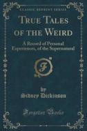 True Tales Of The Weird di Sidney Dickinson edito da Forgotten Books