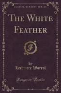 The White Feather (classic Reprint) di Lechmere Worral edito da Forgotten Books