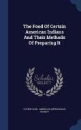 The Food Of Certain American Indians And Their Methods Of Preparing It di Lucien Carr edito da Sagwan Press