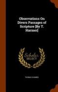 Observations On Divers Passages Of Scripture [by T. Harmer] di Thomas Harmer edito da Arkose Press