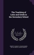 The Teaching Of Latin And Greek In The Secondary School di Charles E 1858-1921 Bennett, George Prentice Bristol edito da Palala Press