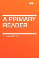 A Primary Reader di E. Louise Smythe edito da HardPress Publishing