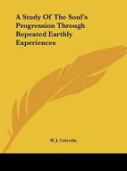 A Study Of The Soul's Progression Through Repeated Earthly Experiences di W. J. Coleville edito da Kessinger Publishing, Llc