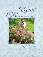 My Views as Seen Thru This Camera di Joyce Ayers edito da AUTHORHOUSE