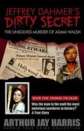 Jeffrey Dahmer's Dirty Secret: The Unsolved Murder of Adam Walsh - Book One: Finding the Killer di Arthur Jay Harris edito da Booksurge Publishing