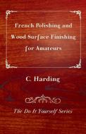 French Polishing and Wood Surface Finishing for Amateurs - The Do It Yourself Series di C. Harding edito da Read Books