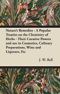 Nature's Remedies - A Popular Treatise on the Chemistry of Herbs - Their Curative Powers and use in Cosmetics, Culinary  di J. W. Bell edito da Kirk Press