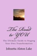 The Road to You: The Ultimate Guide to Staging Your Own Transformation di Johnetta Alston Lake edito da Createspace