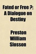 Fated Or Free ?; A Dialogue On Destiny di Preston William Slosson edito da General Books Llc